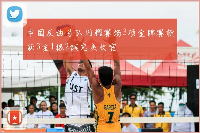 中国反曲弓队闪耀赛场3项金牌赛斩获3金1银2铜完美收官