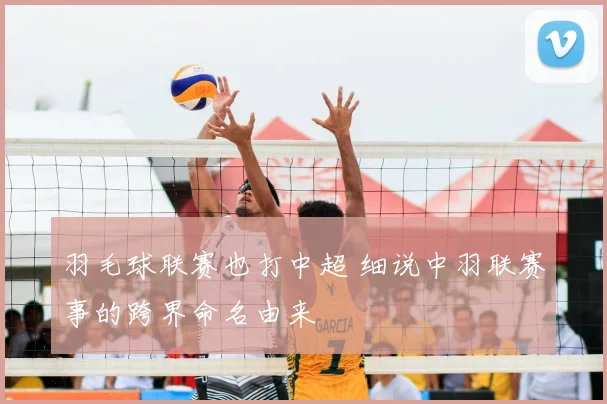 羽毛球联赛也打中超 细说中羽联赛事的跨界命名由来