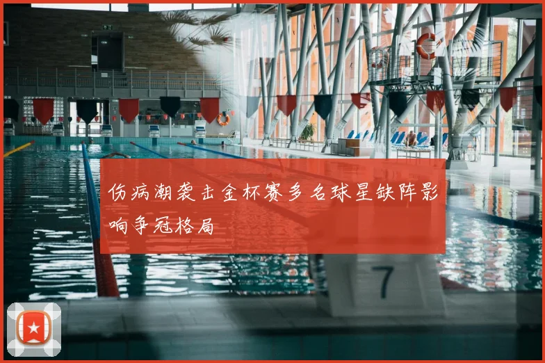 伤病潮袭击金杯赛多名球星缺阵影响争冠格局