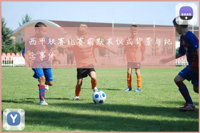 西甲联赛比赛前默哀仪式背景与纪念事件