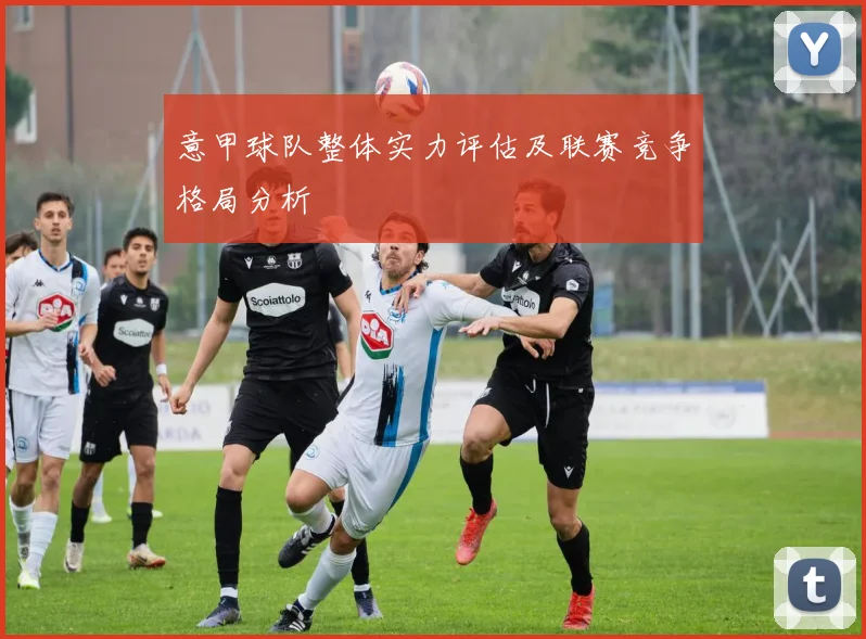 意甲球队整体实力评估及联赛竞争格局分析